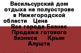 Васильсурский дом отдыха на полуострове в Нижегородской области › Цена ­ 30 000 000 - Все города Бизнес » Продажа готового бизнеса   . Крым,Алушта